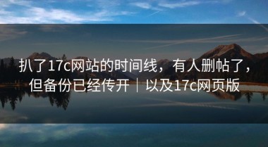 扒了17c网站的时间线，有人删帖了，但备份已经传开｜以及17c网页版