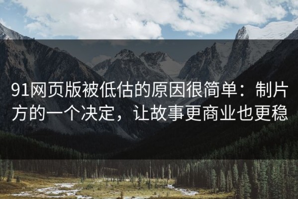 91网页版被低估的原因很简单：制片方的一个决定，让故事更商业也更稳