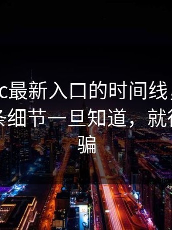 扒了17cc最新入口的时间线，你再想想：这条细节一旦知道，就很难再被骗