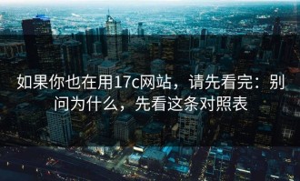如果你也在用17c网站，请先看完：别问为什么，先看这条对照表