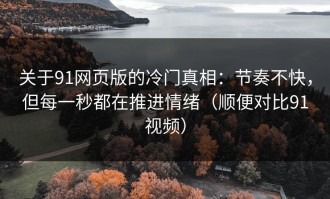 关于91网页版的冷门真相：节奏不快，但每一秒都在推进情绪（顺便对比91视频）