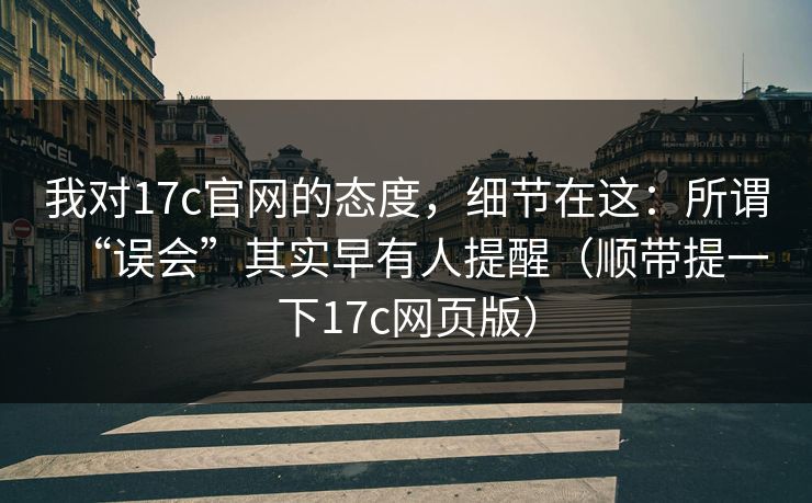 我对17c官网的态度，细节在这：所谓“误会”其实早有人提醒（顺带提一下17c网页版）