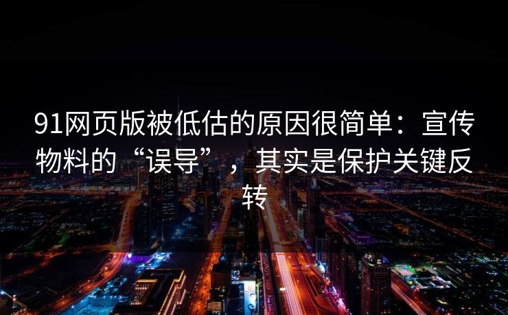 91网页版被低估的原因很简单：宣传物料的“误导”，其实是保护关键反转