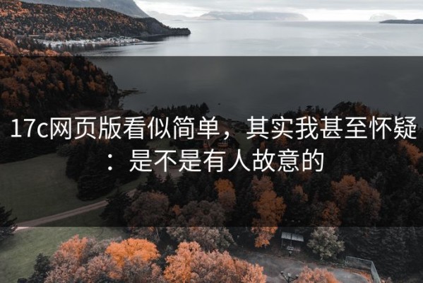 17c网页版看似简单，其实我甚至怀疑：是不是有人故意的
