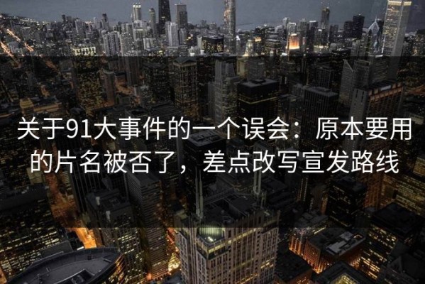 关于91大事件的一个误会：原本要用的片名被否了，差点改写宣发路线