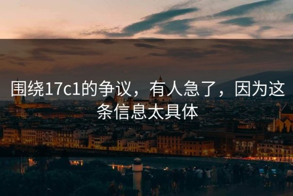 围绕17c1的争议，有人急了，因为这条信息太具体