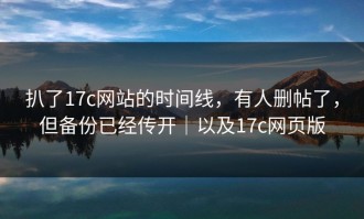 扒了17c网站的时间线，有人删帖了，但备份已经传开｜以及17c网页版