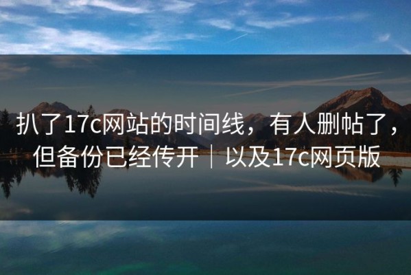 扒了17c网站的时间线，有人删帖了，但备份已经传开｜以及17c网页版