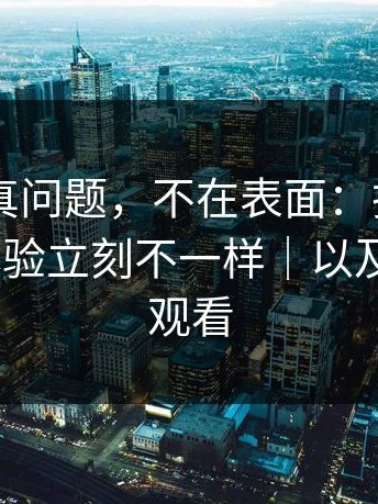 17c2的真问题，不在表面：把这一步补上，体验立刻不一样｜以及17c在线观看