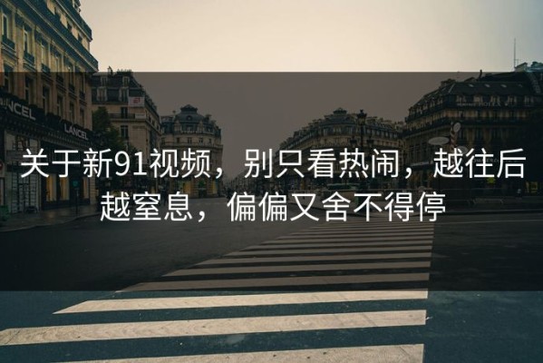 关于新91视频，别只看热闹，越往后越窒息，偏偏又舍不得停