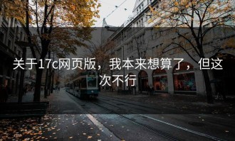 关于17c网页版，我本来想算了，但这次不行