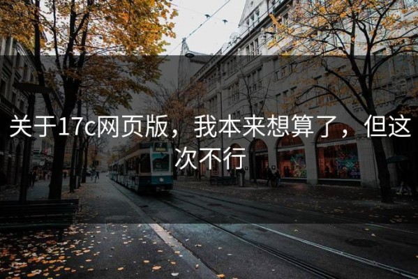 关于17c网页版，我本来想算了，但这次不行