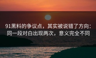 91黑料的争议点，其实被说错了方向：同一段对白出现两次，意义完全不同