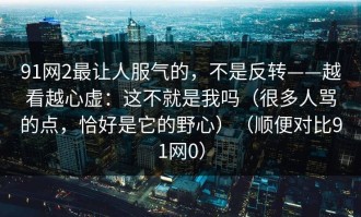 91网2最让人服气的，不是反转——越看越心虚：这不就是我吗（很多人骂的点，恰好是它的野心）（顺便对比91网0）