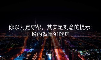 你以为是穿帮，其实是刻意的提示：说的就是91吃瓜