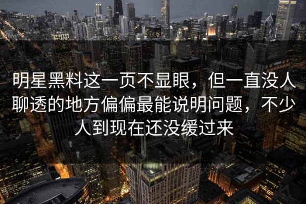 明星黑料这一页不显眼，但一直没人聊透的地方偏偏最能说明问题，不少人到现在还没缓过来