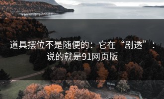 道具摆位不是随便的：它在“剧透”：说的就是91网页版