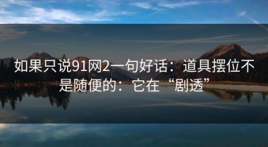 如果只说91网2一句好话：道具摆位不是随便的：它在“剧透”