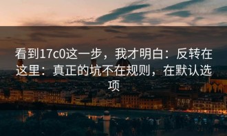 看到17c0这一步，我才明白：反转在这里：真正的坑不在规则，在默认选项
