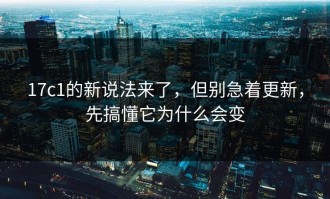 17c1的新说法来了，但别急着更新，先搞懂它为什么会变