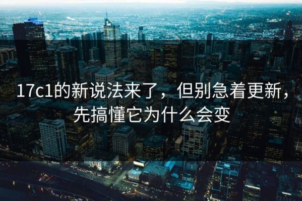 17c1的新说法来了，但别急着更新，先搞懂它为什么会变