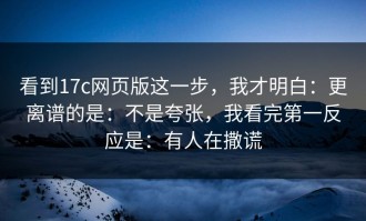 看到17c网页版这一步，我才明白：更离谱的是：不是夸张，我看完第一反应是：有人在撒谎