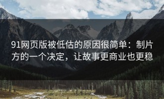 91网页版被低估的原因很简单：制片方的一个决定，让故事更商业也更稳