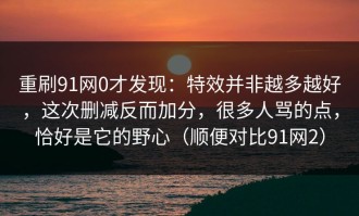 重刷91网0才发现：特效并非越多越好，这次删减反而加分，很多人骂的点，恰好是它的野心（顺便对比91网2）