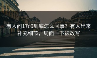 有人问17c0到底怎么回事？有人出来补充细节，局面一下被改写