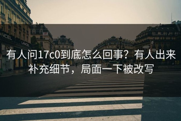 有人问17c0到底怎么回事？有人出来补充细节，局面一下被改写