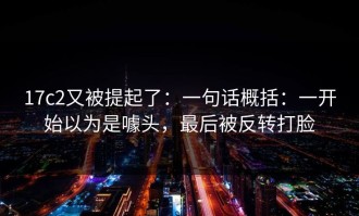17c2又被提起了：一句话概括：一开始以为是噱头，最后被反转打脸