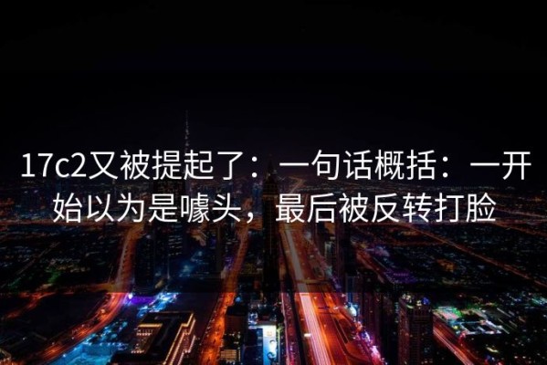 17c2又被提起了：一句话概括：一开始以为是噱头，最后被反转打脸