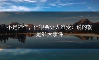 不是神作，但很会让人难受：说的就是91大事件