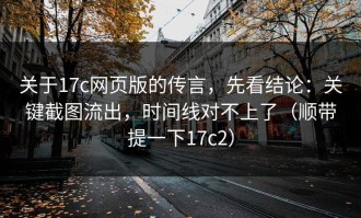 关于17c网页版的传言，先看结论：关键截图流出，时间线对不上了（顺带提一下17c2）