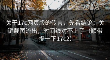 关于17c网页版的传言，先看结论：关键截图流出，时间线对不上了（顺带提一下17c2）