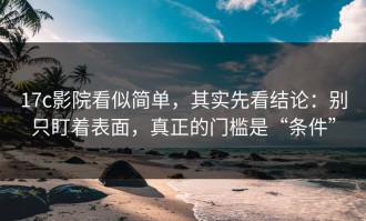 17c影院看似简单，其实先看结论：别只盯着表面，真正的门槛是“条件”