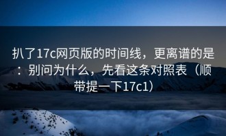 扒了17c网页版的时间线，更离谱的是：别问为什么，先看这条对照表（顺带提一下17c1）