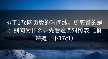 扒了17c网页版的时间线，更离谱的是：别问为什么，先看这条对照表（顺带提一下17c1）