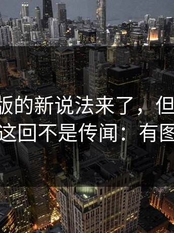 17c网页版的新说法来了，但先把这点弄清：这回不是传闻：有图有对比