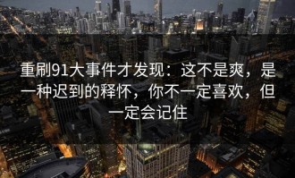 重刷91大事件才发现：这不是爽，是一种迟到的释怀，你不一定喜欢，但一定会记住