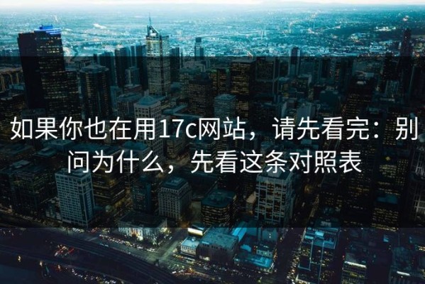 如果你也在用17c网站，请先看完：别问为什么，先看这条对照表
