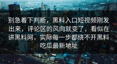 别急着下判断，黑料入口短视频刚发出来，评论区的风向就变了，看似在讲黑料网，实际每一步都绕不开黑料吃瓜最新地址