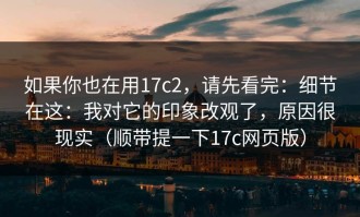 如果你也在用17c2，请先看完：细节在这：我对它的印象改观了，原因很现实（顺带提一下17c网页版）