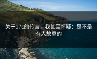 关于17c的传言，我甚至怀疑：是不是有人故意的