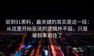 说到91黑料，最关键的其实是这一段：从这里开始反派的逻辑并不弱，只是被叙事遮住了