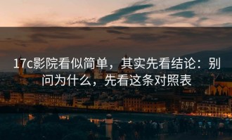 17c影院看似简单，其实先看结论：别问为什么，先看这条对照表