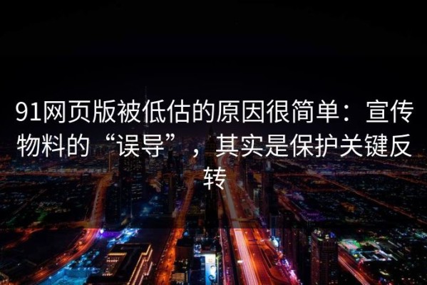 91网页版被低估的原因很简单：宣传物料的“误导”，其实是保护关键反转