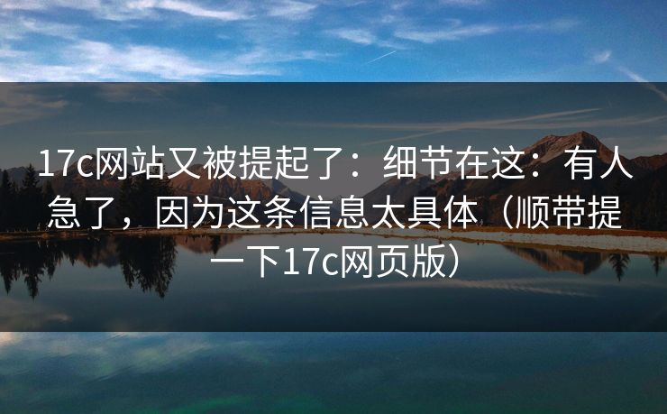 17c网站又被提起了：细节在这：有人急了，因为这条信息太具体（顺带提一下17c网页版）