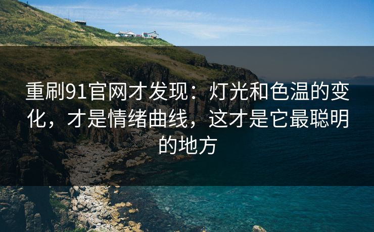 重刷91官网才发现：灯光和色温的变化，才是情绪曲线，这才是它最聪明的地方