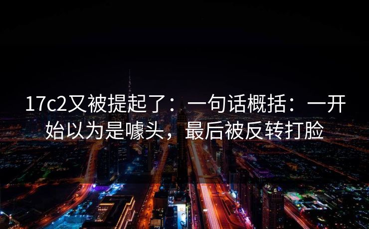 17c2又被提起了：一句话概括：一开始以为是噱头，最后被反转打脸